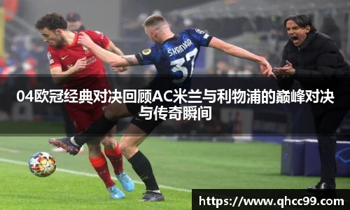 04欧冠经典对决回顾AC米兰与利物浦的巅峰对决与传奇瞬间