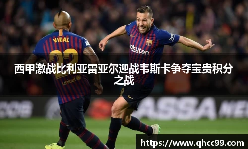 西甲激战比利亚雷亚尔迎战韦斯卡争夺宝贵积分之战